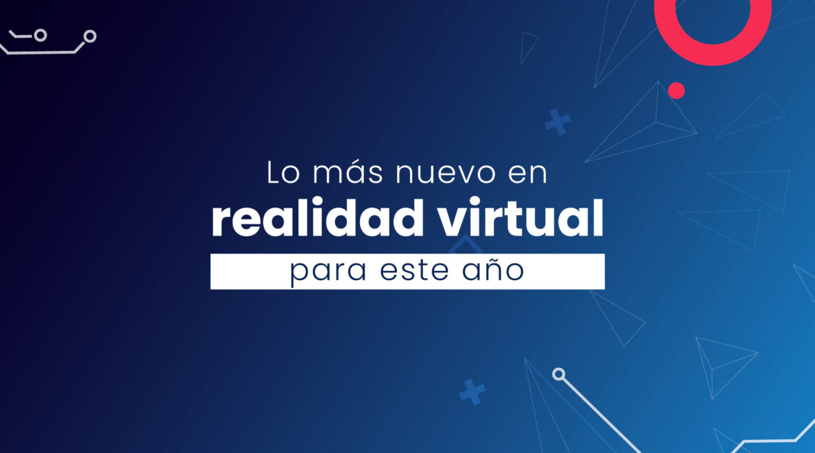 Lo más nuevo en la realidad virtual para este año